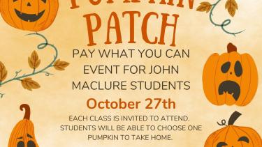 Informative photo that reads "John Maclure PAC presents the first annual pumpkin patch. Pay what you can event for John Maclure students. October 27th. Each class is invited to attend. Students will be able to choose one pumpkin to take home. Call for Volunteers: To ensure the success of this event, we need parent help. Please sign up today. See you there!