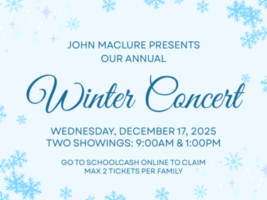 Graphic that reads "John Maclure presents our annual Winter Concert. Wednesday, December 17, 2025. Two showings: 9am & 1pm. Go to SchoolCash Online to claim. Max 2 per family"